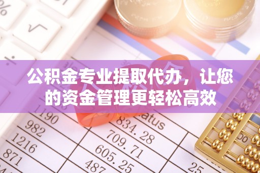 黄埔公积金专业提取代办，让您的资金管理更轻松高效