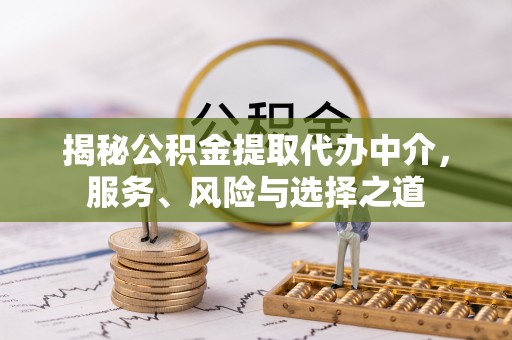 黄埔揭秘公积金提取代办中介，服务、风险与选择之道