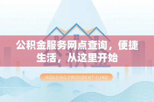 黄埔公积金服务网点查询，便捷生活，从这里开始
