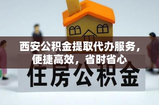 黄埔西安公积金提取代办服务，便捷高效，省时省心