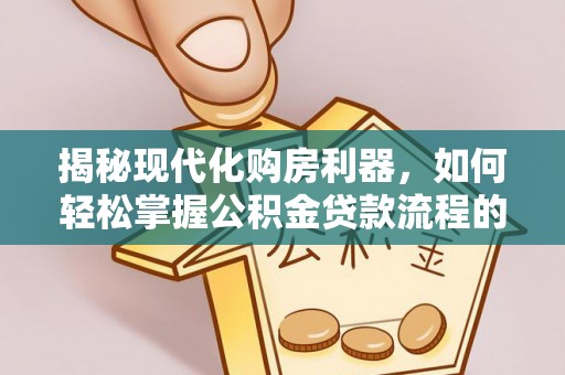 黄埔揭秘现代化购房利器，如何轻松掌握公积金贷款流程的每一个细节