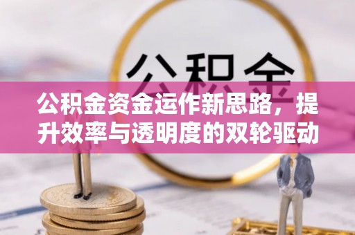 黄埔公积金资金运作新思路，提升效率与透明度的双轮驱动