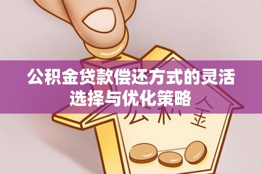 黄埔公积金贷款偿还方式的灵活选择与优化策略