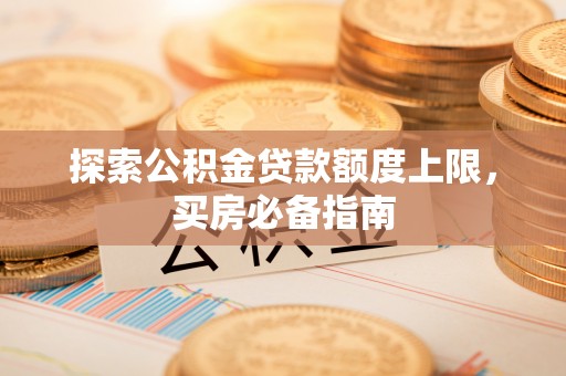 黄埔探索公积金贷款额度上限，买房必备指南