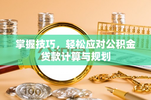 黄埔掌握技巧，轻松应对公积金贷款计算与规划