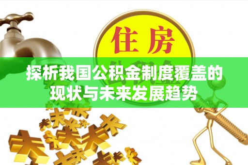 黄埔探析我国公积金制度覆盖的现状与未来发展趋势