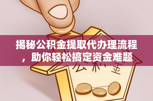 黄埔揭秘公积金提取代办理流程，助你轻松搞定资金难题