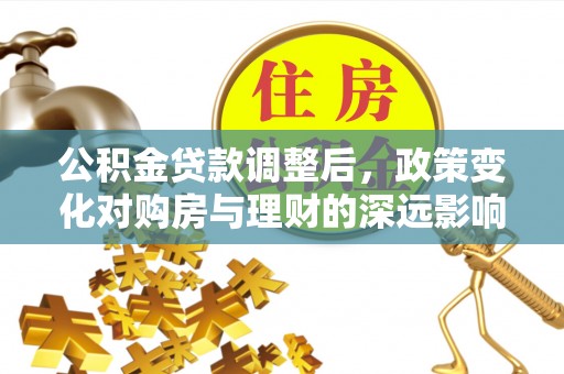 黄埔公积金贷款调整后，政策变化对购房与理财的深远影响