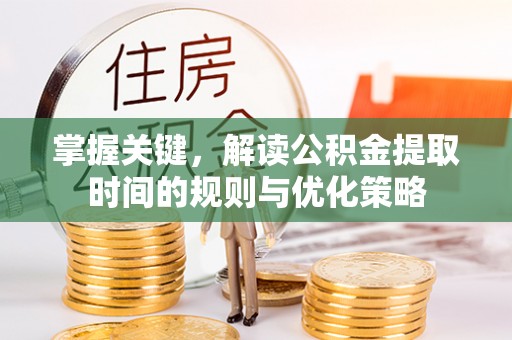 黄埔掌握关键，解读公积金提取时间的规则与优化策略
