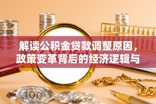 黄埔解读公积金贷款调整原因，政策变革背后的经济逻辑与民生影响