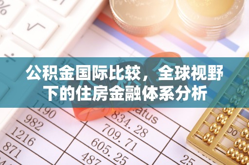 黄埔公积金国际比较，全球视野下的住房金融体系分析